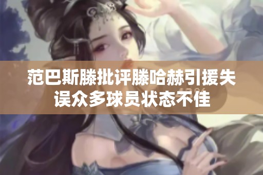 范巴斯滕批评滕哈赫引援失误众多球员状态不佳