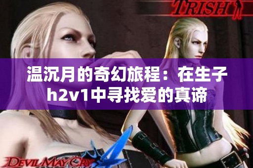 温沉月的奇幻旅程：在生子h2v1中寻找爱的真谛