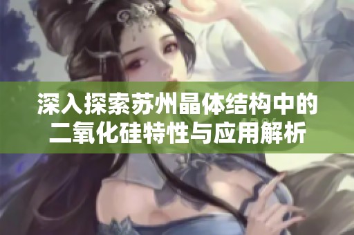 深入探索苏州晶体结构中的二氧化硅特性与应用解析