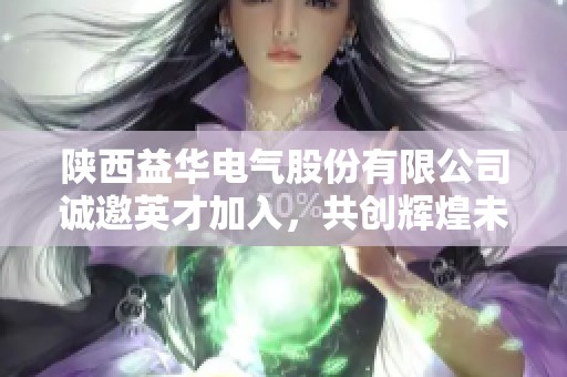 陕西益华电气股份有限公司诚邀英才加入，共创辉煌未来