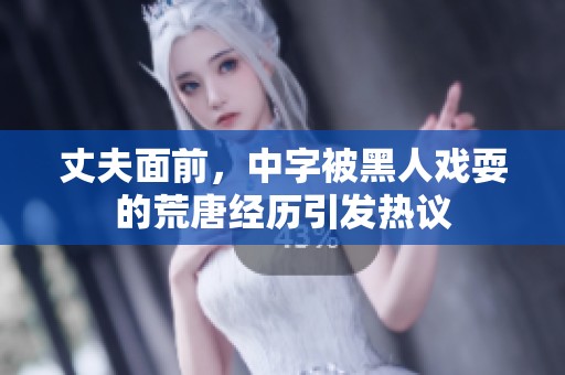 丈夫面前，中字被黑人戏耍的荒唐经历引发热议