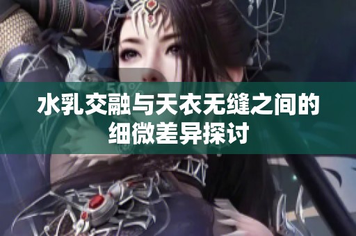水乳交融与天衣无缝之间的细微差异探讨