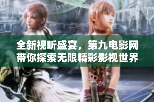 全新视听盛宴，第九电影网带你探索无限精彩影视世界