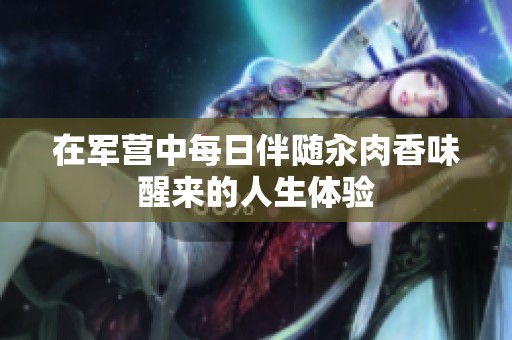 在军营中每日伴随汆肉香味醒来的人生体验
