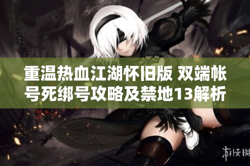 重温热血江湖怀旧版 双端帐号死绑号攻略及禁地13解析