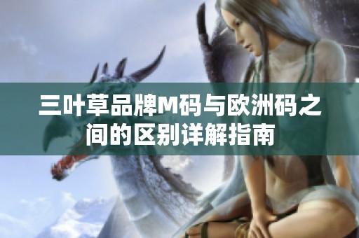 三叶草品牌M码与欧洲码之间的区别详解指南