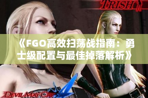 《FGO高效扫荡战指南：勇士级配置与最佳掉落解析》