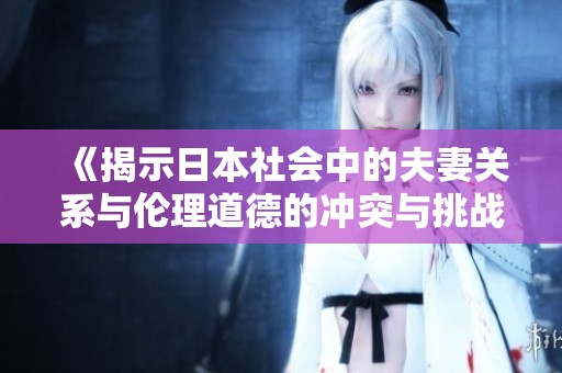 《揭示日本社会中的夫妻关系与伦理道德的冲突与挑战》