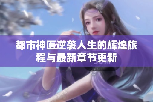 都市神医逆袭人生的辉煌旅程与最新章节更新
