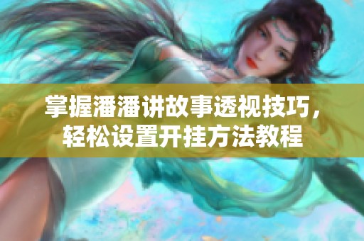掌握潘潘讲故事透视技巧，轻松设置开挂方法教程