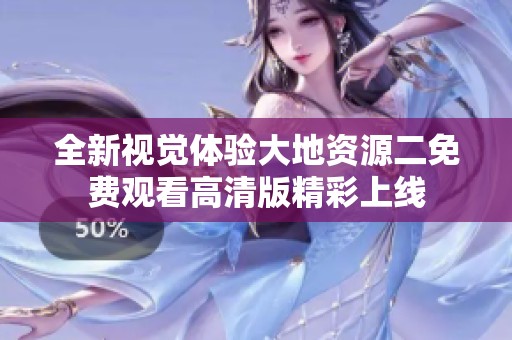 全新视觉体验大地资源二免费观看高清版精彩上线