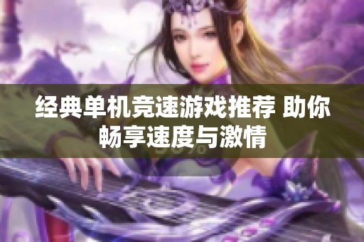 经典单机竞速游戏推荐 助你畅享速度与激情