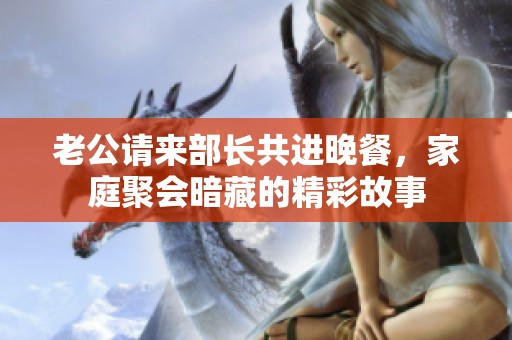 老公请来部长共进晚餐，家庭聚会暗藏的精彩故事