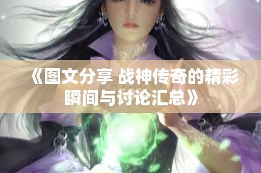 《图文分享 战神传奇的精彩瞬间与讨论汇总》