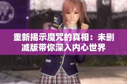 重新揭示魔咒的真相：未删减版带你深入内心世界