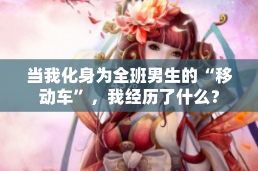 当我化身为全班男生的“移动车”，我经历了什么？