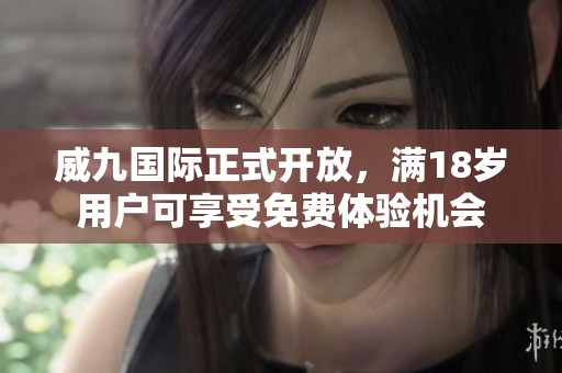 威九国际正式开放，满18岁用户可享受免费体验机会