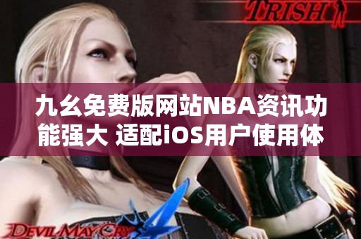九幺免费版网站NBA资讯功能强大 适配iOS用户使用体验