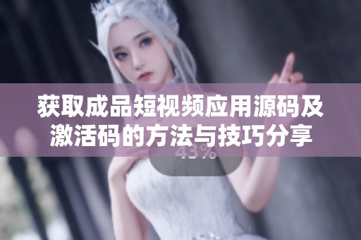 获取成品短视频应用源码及激活码的方法与技巧分享
