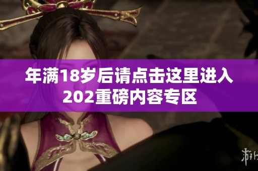 年满18岁后请点击这里进入202重磅内容专区