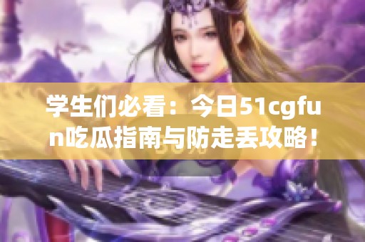 学生们必看：今日51cgfun吃瓜指南与防走丢攻略！