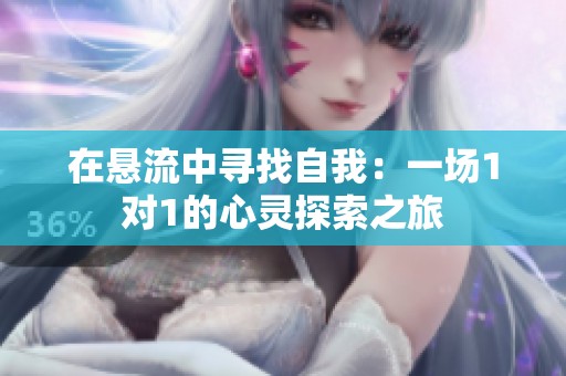 在悬流中寻找自我：一场1对1的心灵探索之旅