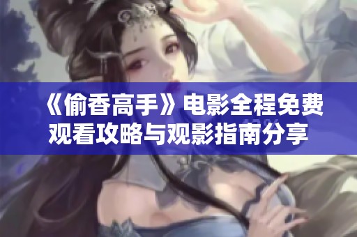 《偷香高手》电影全程免费观看攻略与观影指南分享