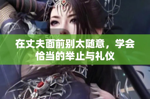 在丈夫面前别太随意，学会恰当的举止与礼仪