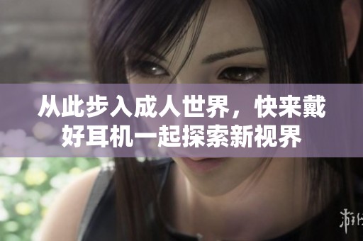 从此步入成人世界，快来戴好耳机一起探索新视界