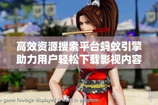 高效资源搜索平台蚂蚁引擎助力用户轻松下载影视内容