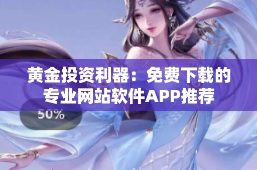 黄金投资利器：免费下载的专业网站软件APP推荐