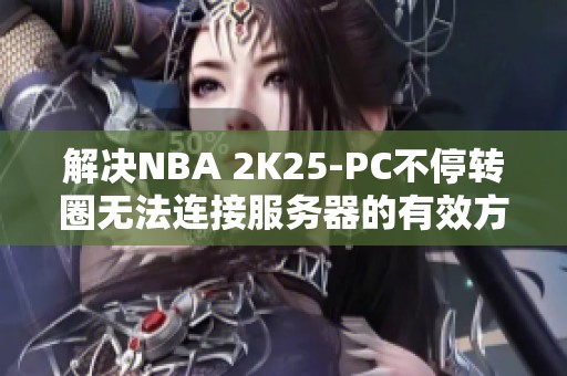 解决NBA 2K25-PC不停转圈无法连接服务器的有效方法分享