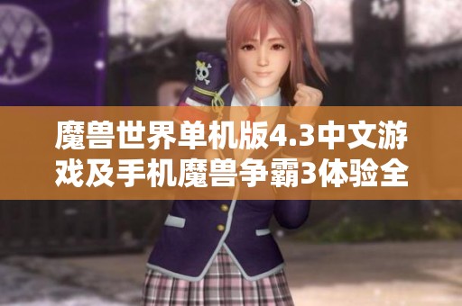 魔兽世界单机版4.3中文游戏及手机魔兽争霸3体验全面解析