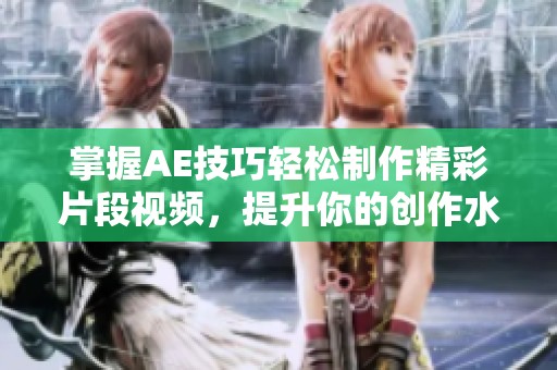 掌握AE技巧轻松制作精彩片段视频，提升你的创作水平