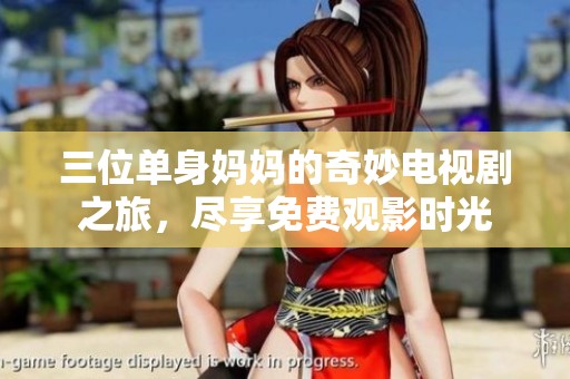 三位单身妈妈的奇妙电视剧之旅，尽享免费观影时光