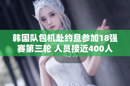 韩国队包机赴约旦参加18强赛第三轮 人员接近400人