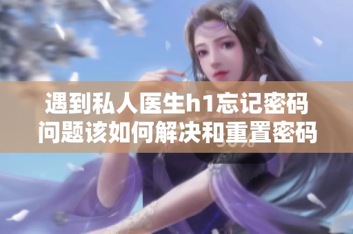遇到私人医生h1忘记密码问题该如何解决和重置密码