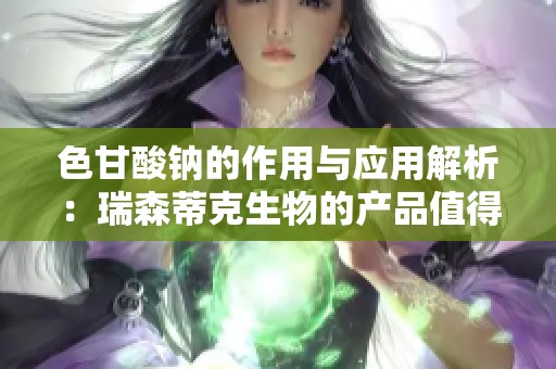 色甘酸钠的作用与应用解析：瑞森蒂克生物的产品值得关注