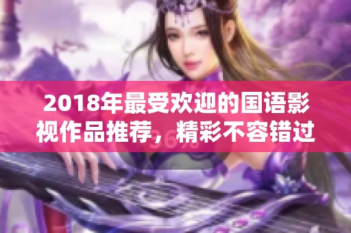 2018年最受欢迎的国语影视作品推荐，精彩不容错过