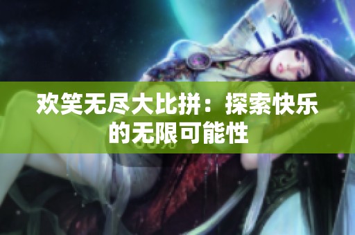 欢笑无尽大比拼：探索快乐的无限可能性