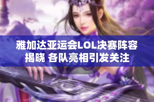 雅加达亚运会LOL决赛阵容揭晓 各队亮相引发关注