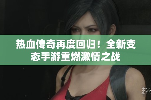 热血传奇再度回归！全新变态手游重燃激情之战