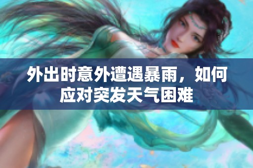 外出时意外遭遇暴雨，如何应对突发天气困难
