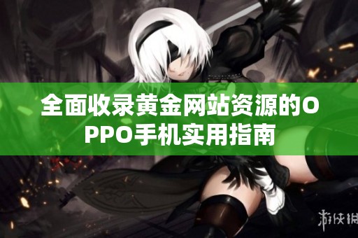 全面收录黄金网站资源的OPPO手机实用指南