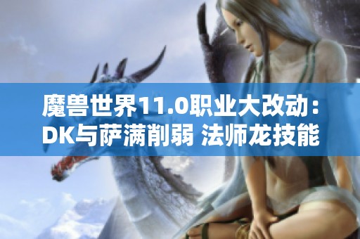 魔兽世界11.0职业大改动：DK与萨满削弱 法师龙技能重塑分析