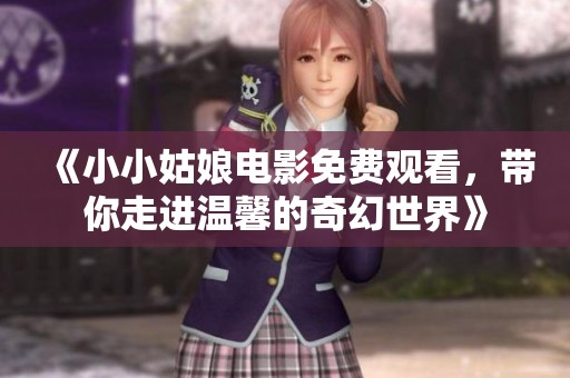 《小小姑娘电影免费观看，带你走进温馨的奇幻世界》