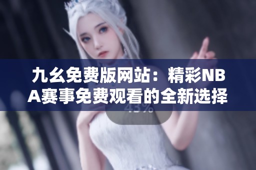九幺免费版网站：精彩NBA赛事免费观看的全新选择