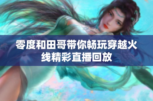 零度和田哥带你畅玩穿越火线精彩直播回放