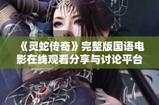 《灵蛇传奇》完整版国语电影在线观看分享与讨论平台