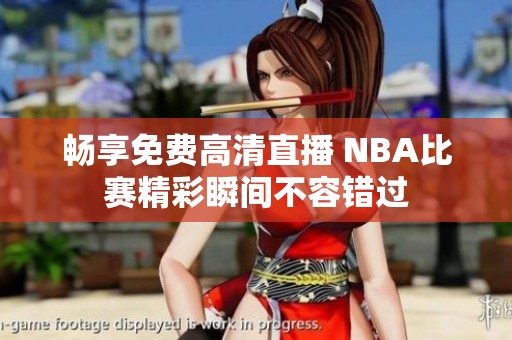 畅享免费高清直播 NBA比赛精彩瞬间不容错过